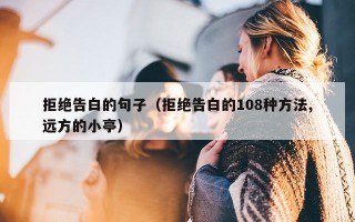 拒绝告白的句子（拒绝告白的108种方法,远方的小亭）