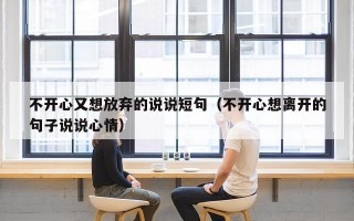 不开心又想放弃的说说短句（不开心想离开的句子说说心情）