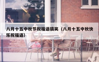 八月十五中秋节祝福语搞笑（八月十五中秋快乐祝福语）