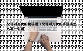父母对儿女的祝福语（父母对儿女的寄语该怎么写一句话）