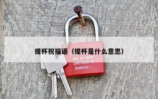 提杯祝福语（提杯是什么意思）