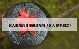女人要顺其自然说说短句（女人 顺其自然）