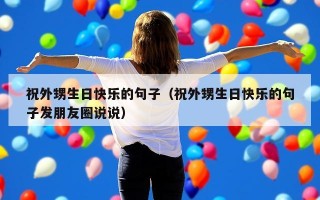 祝外甥生日快乐的句子（祝外甥生日快乐的句子发朋友圈说说）