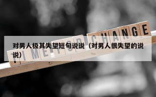 对男人极其失望短句说说（对男人很失望的说说）