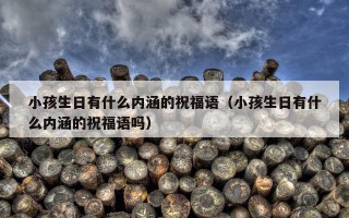 小孩生日有什么内涵的祝福语（小孩生日有什么内涵的祝福语吗）