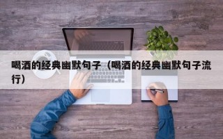 喝酒的经典幽默句子（喝酒的经典幽默句子流行）