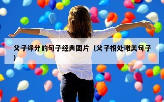 父子缘分的句子经典图片（父子相处唯美句子）