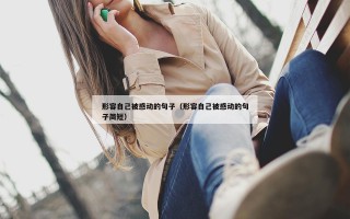 形容自己被感动的句子（形容自己被感动的句子简短）