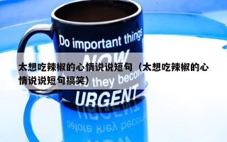 太想吃辣椒的心情说说短句（太想吃辣椒的心情说说短句搞笑）