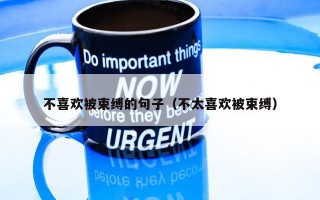 不喜欢被束缚的句子（不太喜欢被束缚）