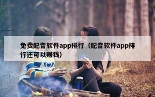 免费配音软件app排行（配音软件app排行还可以赚钱）