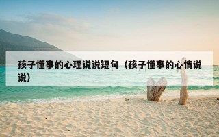 孩子懂事的心理说说短句（孩子懂事的心情说说）