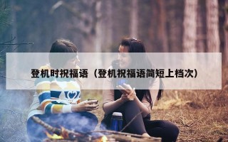 登机时祝福语（登机祝福语简短上档次）