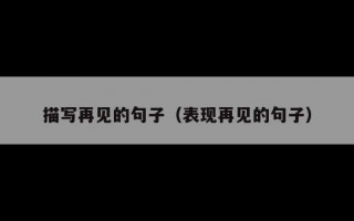 描写再见的句子（表现再见的句子）