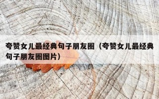 夸赞女儿最经典句子朋友圈（夸赞女儿最经典句子朋友圈图片）