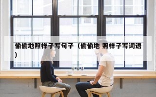 偷偷地照样子写句子（偷偷地 照样子写词语）