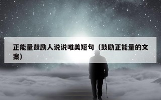 正能量鼓励人说说唯美短句（鼓励正能量的文案）