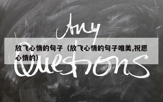 放飞心情的句子（放飞心情的句子唯美,祝愿心情的）