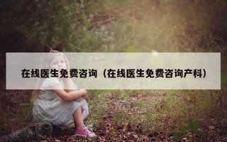 在线医生免费咨询（在线医生免费咨询产科）