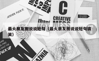 最火朋友圈说说短句（最火朋友圈说说短句搞笑）