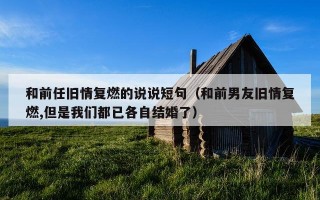 和前任旧情复燃的说说短句（和前男友旧情复燃,但是我们都已各自结婚了）