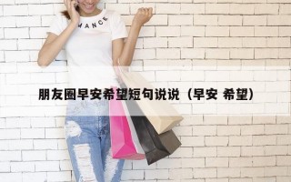 朋友圈早安希望短句说说（早安 希望）