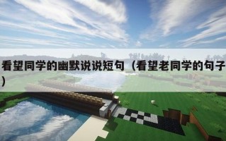 看望同学的幽默说说短句（看望老同学的句子）