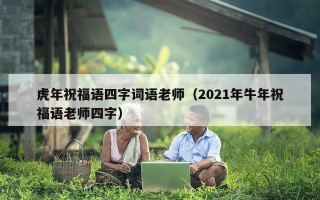 虎年祝福语四字词语老师（2021年牛年祝福语老师四字）