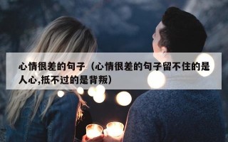 心情很差的句子（心情很差的句子留不住的是人心,抵不过的是背叛）