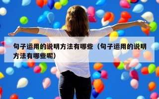 句子运用的说明方法有哪些（句子运用的说明方法有哪些呢）
