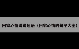 回家心情说说短语（回家心情的句子大全）