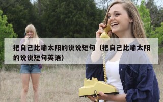 把自己比喻太阳的说说短句（把自己比喻太阳的说说短句英语）