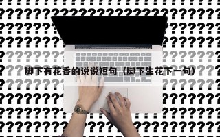 脚下有花香的说说短句（脚下生花下一句）