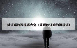 对订婚的祝福语大全（简短的订婚的祝福语）