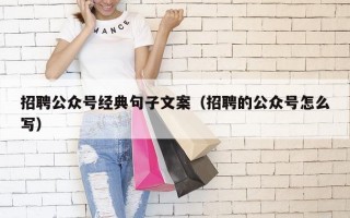 招聘公众号经典句子文案（招聘的公众号怎么写）