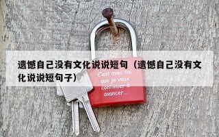 遗憾自己没有文化说说短句（遗憾自己没有文化说说短句子）