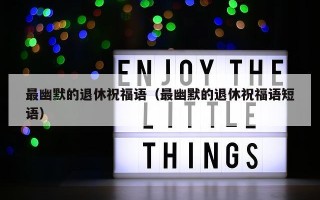最幽默的退休祝福语（最幽默的退休祝福语短语）
