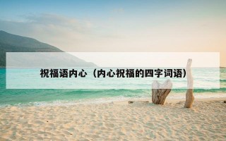 祝福语内心（内心祝福的四字词语）