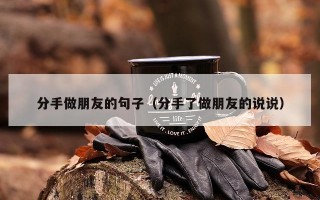 分手做朋友的句子（分手了做朋友的说说）