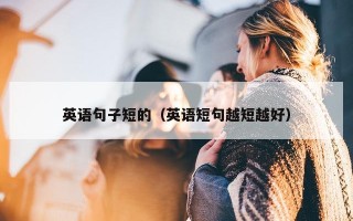 英语句子短的（英语短句越短越好）