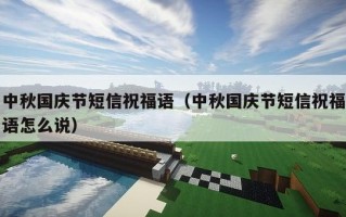 中秋国庆节短信祝福语（中秋国庆节短信祝福语怎么说）