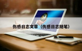 伤感日志文章（伤感日志随笔）