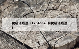 祝福语成语（12345678的祝福语成语）
