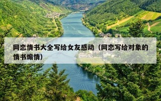 网恋情书大全写给女友感动（网恋写给对象的情书煽情）