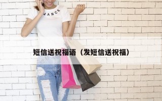 短信送祝福语（发短信送祝福）
