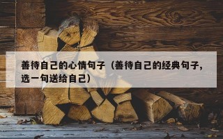 善待自己的心情句子（善待自己的经典句子,选一句送给自己）