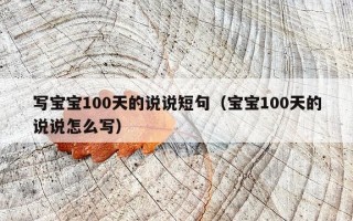 写宝宝100天的说说短句（宝宝100天的说说怎么写）