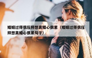 婚姻过得很压抑想离婚心很累（婚姻过得很压抑想离婚心很累句子）