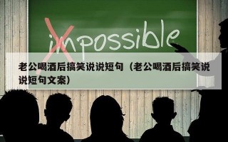 老公喝酒后搞笑说说短句（老公喝酒后搞笑说说短句文案）