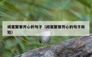 闺蜜聚餐开心的句子（闺蜜聚餐开心的句子简短）